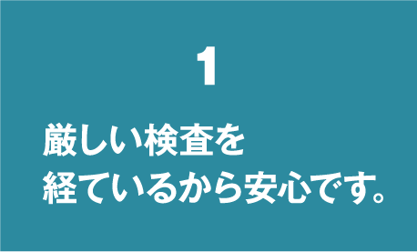 厳しい検査を経ているから安心です。